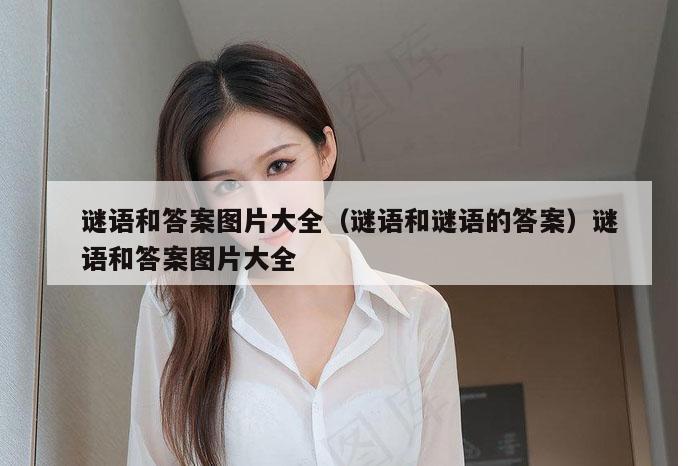 谜语和答案图片大全(谜语和谜语的答案)谜语和答案图片大全